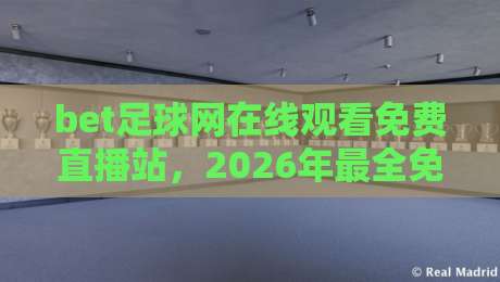 bet足球网在线观看免费直播站，2026年最全免费直播看球攻略！