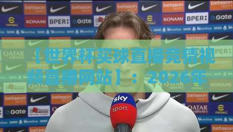 【世界杯买球直播竞猜视频直播网站】:2026年球迷必看指南! 【世界杯买球直播竞猜视频直播网站】:2026年球迷必看指南!