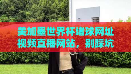美加墨世界杯堵球网址视频直播网站，别踩坑！2026观赛全攻略（美加墨世界杯堵球网址视频直播网站）推荐