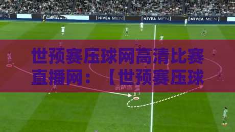 世预赛压球网高清比赛直播网:【世预赛压球网高清比赛直播网】2026年看球新姿势,老球迷都在用! 世预赛压球网高清比赛直播网:【世预赛压球网高清比赛直播网】2026年看球新姿势,老球迷都在用!
