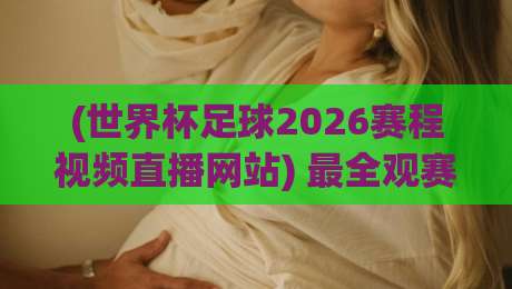 (世界杯足球2026赛程视频直播网站) 最全观赛指南！