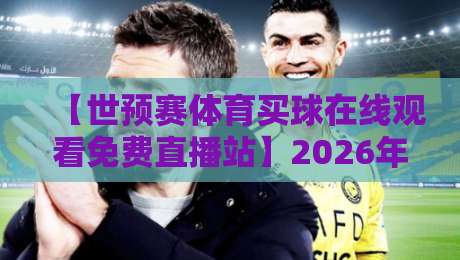 【世预赛体育买球在线观看免费直播站】2026年球迷必收藏的观赛攻略