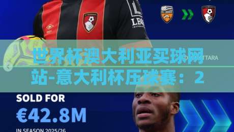世界杯澳大利亚买球网站-意大利杯压球赛：2026年观赛与投注全攻略