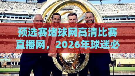 预选赛堵球网高清比赛直播网，2026年球迷必看指南！