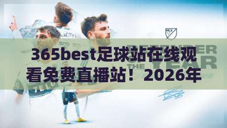 365best足球站在线观看免费直播站！2026年最新观赛指南与实测反馈