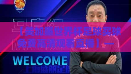 【美加墨世界杯足球买球免费高清观看直播】——2026年最新免费渠道全攻略