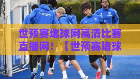 世预赛堵球网高清比赛直播网！【世预赛堵球网高清比赛直播网】2026年球迷必备观赛神器