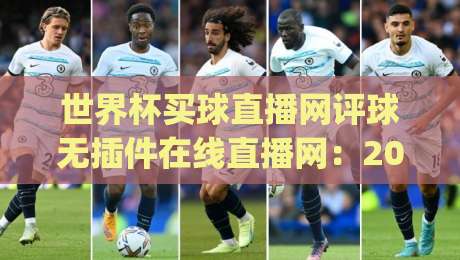 世界杯买球直播网评球无插件在线直播网:2026世界杯观赛新姿势,你get了吗? 世界杯买球直播网评球无插件在线直播网:2026世界杯观赛新姿势,你get了吗?