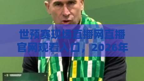 世预赛现场直播网直播官网观看入口,2026年最新观赛指南! 世预赛现场直播网直播官网观看入口,2026年最新观赛指南!