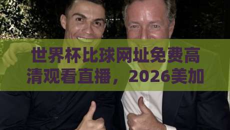 世界杯比球网址免费高清观看直播，2026美加墨世界杯观赛指南（世界杯比球网址）