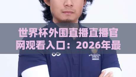 世界杯外围直播直播官网观看入口:2026年最新观赛指南与避坑攻略 世界杯外围直播直播官网观看入口:2026年最新观赛指南与避坑攻略