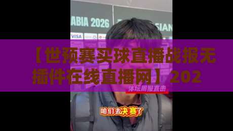 【世预赛买球直播战报无插件在线直播网】2026世预赛亚洲区终极观赛指南 【世预赛买球直播战报无插件在线直播网】2026世预赛亚洲区终极观赛指南