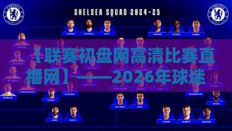 【联赛初盘网高清比赛直播网】——2026年球迷都在用的观赛平台，你试过吗？