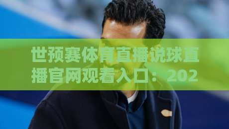 世预赛体育直播说球直播官网观看入口:2026征程,球迷必藏的观赛秘籍! 世预赛体育直播说球直播官网观看入口:2026征程,球迷必藏的观赛秘籍!