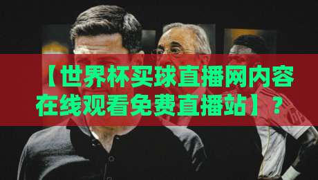 【世界杯买球直播网内容在线观看免费直播站】?2026年球迷必备的观赛指南! 【世界杯买球直播网内容在线观看免费直播站】?2026年球迷必备的观赛指南!