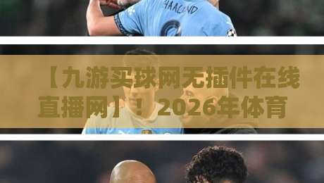 【九游买球网无插件在线直播网】!2026年体育迷的新选择,你试过没? 【九游买球网无插件在线直播网】!2026年体育迷的新选择,你试过没?