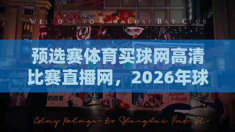 预选赛体育买球网高清比赛直播网,2026年球迷必藏的观赛神器! 预选赛体育买球网高清比赛直播网,2026年球迷必藏的观赛神器!