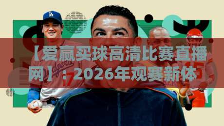 【爱赢买球高清比赛直播网】: 2026年观赛新体验，高清流畅不卡顿