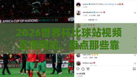 2026世界杯比球站视频直播网站,盘点那些靠谱的观赛平台【2026世界杯比球站】你选对了吗? 2026世界杯比球站视频直播网站,盘点那些靠谱的观赛平台【2026世界杯比球站】你选对了吗?