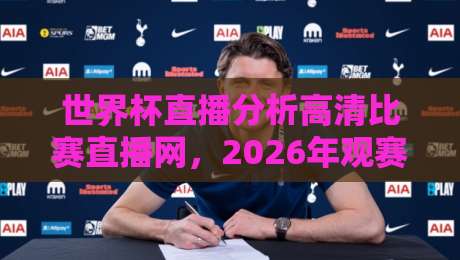 世界杯直播分析高清比赛直播网,2026年观赛必备指南! 世界杯直播分析高清比赛直播网,2026年观赛必备指南!