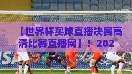 【世界杯买球直播决赛高清比赛直播网】!2026年决赛观赛指南来了 【世界杯买球直播决赛高清比赛直播网】!2026年决赛观赛指南来了