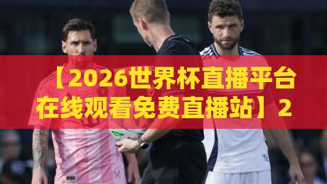 【2026世界杯直播平台在线观看免费直播站】2026年全球球迷首选观赛指南! 【2026世界杯直播平台在线观看免费直播站】2026年全球球迷首选观赛指南!