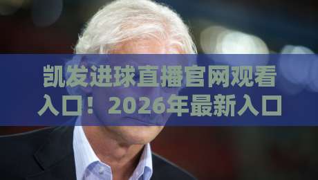 凯发进球直播官网观看入口！2026年最新入口与使用技巧（凯发进球直播）全攻略