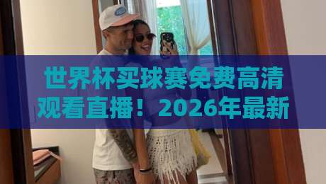 世界杯买球赛免费高清观看直播!2026年最新观赛指南+防坑攻略 世界杯买球赛免费高清观看直播!2026年最新观赛指南+防坑攻略