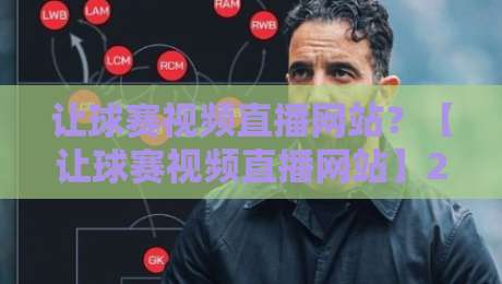 让球赛视频直播网站?【让球赛视频直播网站】2026年球迷必收藏的5个宝藏平台 让球赛视频直播网站?【让球赛视频直播网站】2026年球迷必收藏的5个宝藏平台