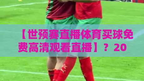 【世预赛直播体育买球免费高清观看直播】?2026年最全观赛指南来了! 【世预赛直播体育买球免费高清观看直播】?2026年最全观赛指南来了!
