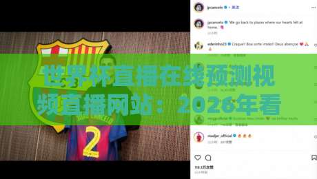 世界杯直播在线预测视频直播网站:2026年看球新选择(世界杯直播在线预测),这些平台你试过吗? 世界杯直播在线预测视频直播网站:2026年看球新选择(世界杯直播在线预测),这些平台你试过吗?