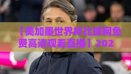 【美加墨世界杯比球网免费高清观看直播】2026全程观赛指南:这些隐藏技巧让你零卡顿