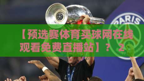 【预选赛体育买球网在线观看免费直播站】? 2026年观赛新选择! 【预选赛体育买球网在线观看免费直播站】? 2026年观赛新选择!