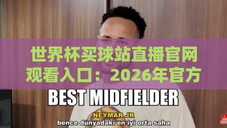 世界杯买球站直播官网观看入口:2026年官方观赛指南(世界杯买球站直播官网观看入口) 世界杯买球站直播官网观看入口:2026年官方观赛指南(世界杯买球站直播官网观看入口)