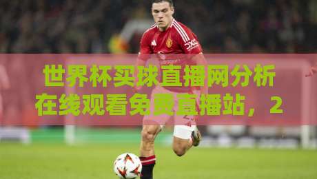 世界杯买球直播网分析在线观看免费直播站,2026热门观赛指南【世界杯买球直播网分析】 世界杯买球直播网分析在线观看免费直播站,2026热门观赛指南【世界杯买球直播网分析】