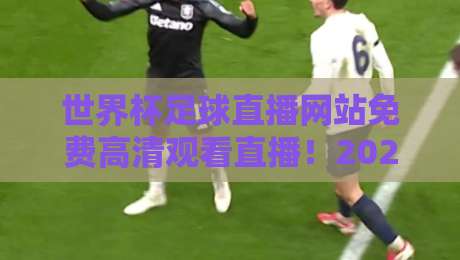 世界杯足球直播网站免费高清观看直播!2026年这些宝藏平台别错过 世界杯足球直播网站免费高清观看直播!2026年这些宝藏平台别错过