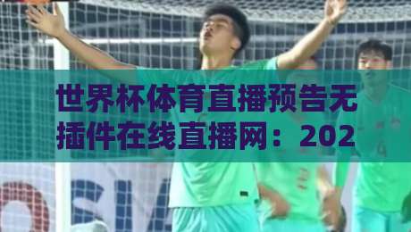 世界杯体育直播预告无插件在线直播网:2026年看球新姿势,告别卡顿和广告! 世界杯体育直播预告无插件在线直播网:2026年看球新姿势,告别卡顿和广告!