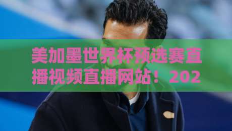 美加墨世界杯预选赛直播视频直播网站!2026年最新观赛指南与避坑手册 美加墨世界杯预选赛直播视频直播网站!2026年最新观赛指南与避坑手册
