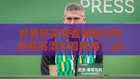 世界杯买球直播网分析免费高清观看直播:2026年观赛全攻略 世界杯买球直播网分析免费高清观看直播:2026年观赛全攻略