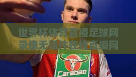 世界杯体育直播足球网录像无插件在线直播网,2026年观赛党必收的3个冷门技巧【世界杯体育直播足球网录像无插件在线直播网】 世界杯体育直播足球网录像无插件在线直播网,2026年观赛党必收的3个冷门技巧【世界杯体育直播足球网录像无插件在线直播网】