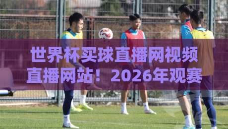 世界杯买球直播网视频直播网站!2026年观赛新体验全解析 世界杯买球直播网视频直播网站!2026年观赛新体验全解析