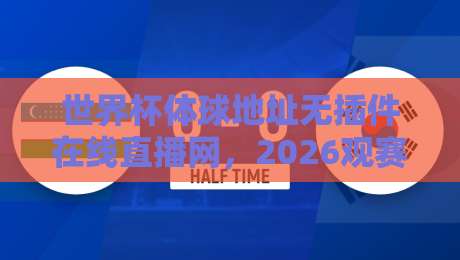 世界杯体球地址无插件在线直播网,2026观赛新选择(世界杯体球地址无插件在线直播网) 世界杯体球地址无插件在线直播网,2026观赛新选择(世界杯体球地址无插件在线直播网)