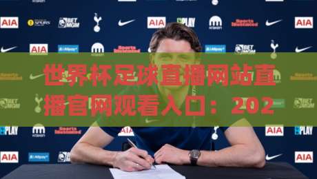 世界杯足球直播网站直播官网观看入口:2026看球不迷路,这份指南值得收藏(世界杯足球直播网站直播官网观看入口) 世界杯足球直播网站直播官网观看入口:2026看球不迷路,这份指南值得收藏(世界杯足球直播网站直播官网观看入口)