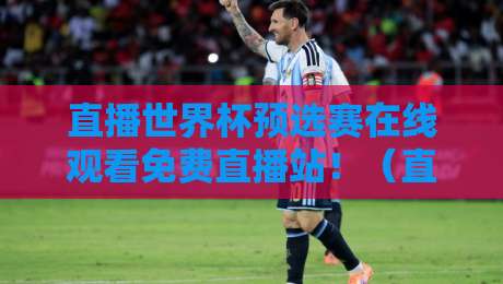 直播世界杯预选赛在线观看免费直播站!(直播世界杯预选赛)2026年球迷必藏指南 直播世界杯预选赛在线观看免费直播站!(直播世界杯预选赛)2026年球迷必藏指南