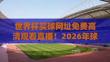 世界杯买球网址免费高清观看直播!2026年球迷必备神器(世界杯买球网址免费高清观看直播) 世界杯买球网址免费高清观看直播!2026年球迷必备神器(世界杯买球网址免费高清观看直播)