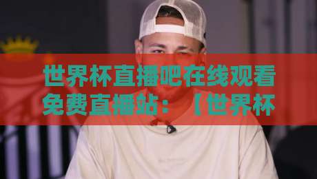 世界杯直播吧在线观看免费直播站:【世界杯直播吧】2026观赛指南,这几个平台真香! 世界杯直播吧在线观看免费直播站:【世界杯直播吧】2026观赛指南,这几个平台真香!