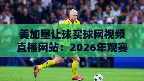 美加墨让球买球网视频直播网站:2026年观赛与盘口避坑指南 美加墨让球买球网视频直播网站:2026年观赛与盘口避坑指南
