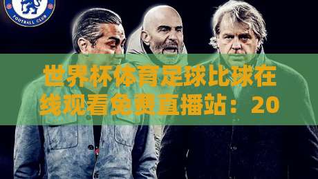 世界杯体育足球比球在线观看免费直播站:2026年球迷必藏的观赛攻略! 世界杯体育足球比球在线观看免费直播站:2026年球迷必藏的观赛攻略!