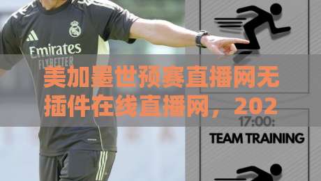 美加墨世预赛直播网无插件在线直播网,2026球迷看球新姿势! 美加墨世预赛直播网无插件在线直播网,2026球迷看球新姿势!