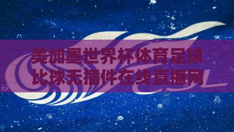 美加墨世界杯体育足球比球无插件在线直播网,2026球迷观赛新选择! 美加墨世界杯体育足球比球无插件在线直播网,2026球迷观赛新选择!